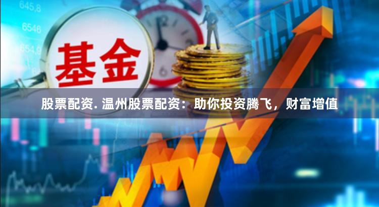 股票配资. 温州股票配资：助你投资腾飞，财富增值