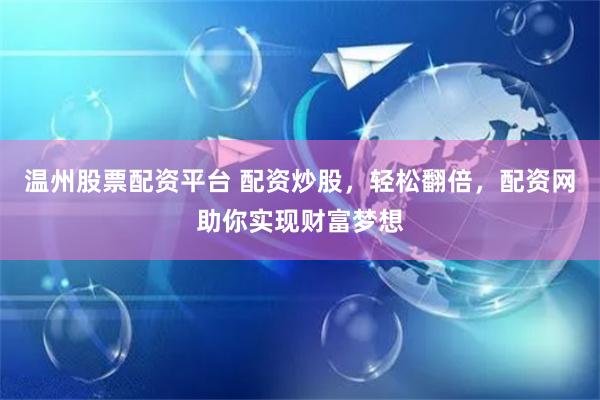 温州股票配资平台 配资炒股，轻松翻倍，配资网助你实现财富梦想