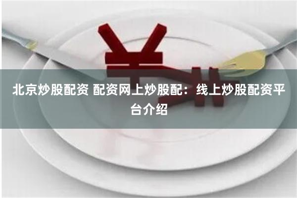 北京炒股配资 配资网上炒股配：线上炒股配资平台介绍