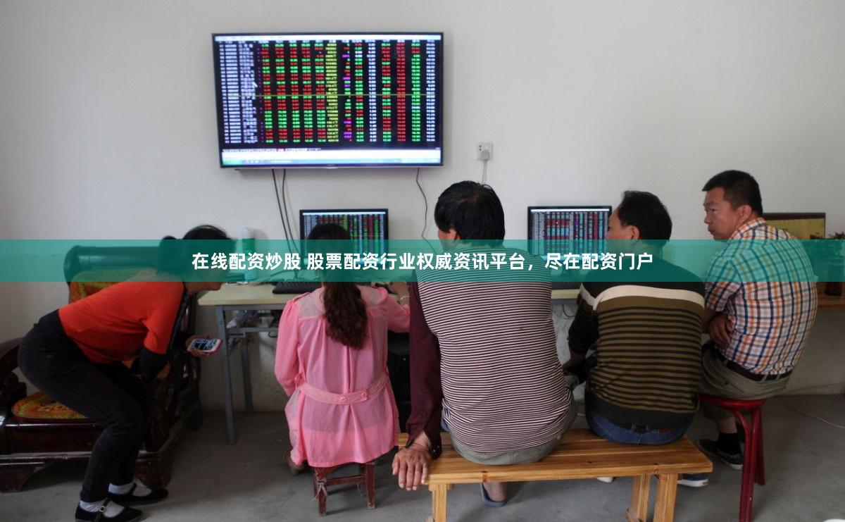 在线配资炒股 股票配资行业权威资讯平台，尽在配资门户
