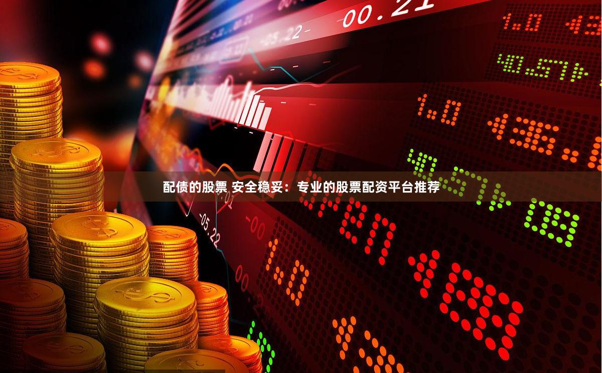 配债的股票 安全稳妥：专业的股票配资平台推荐