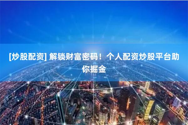 [炒股配资] 解锁财富密码！个人配资炒股平台助你掘金