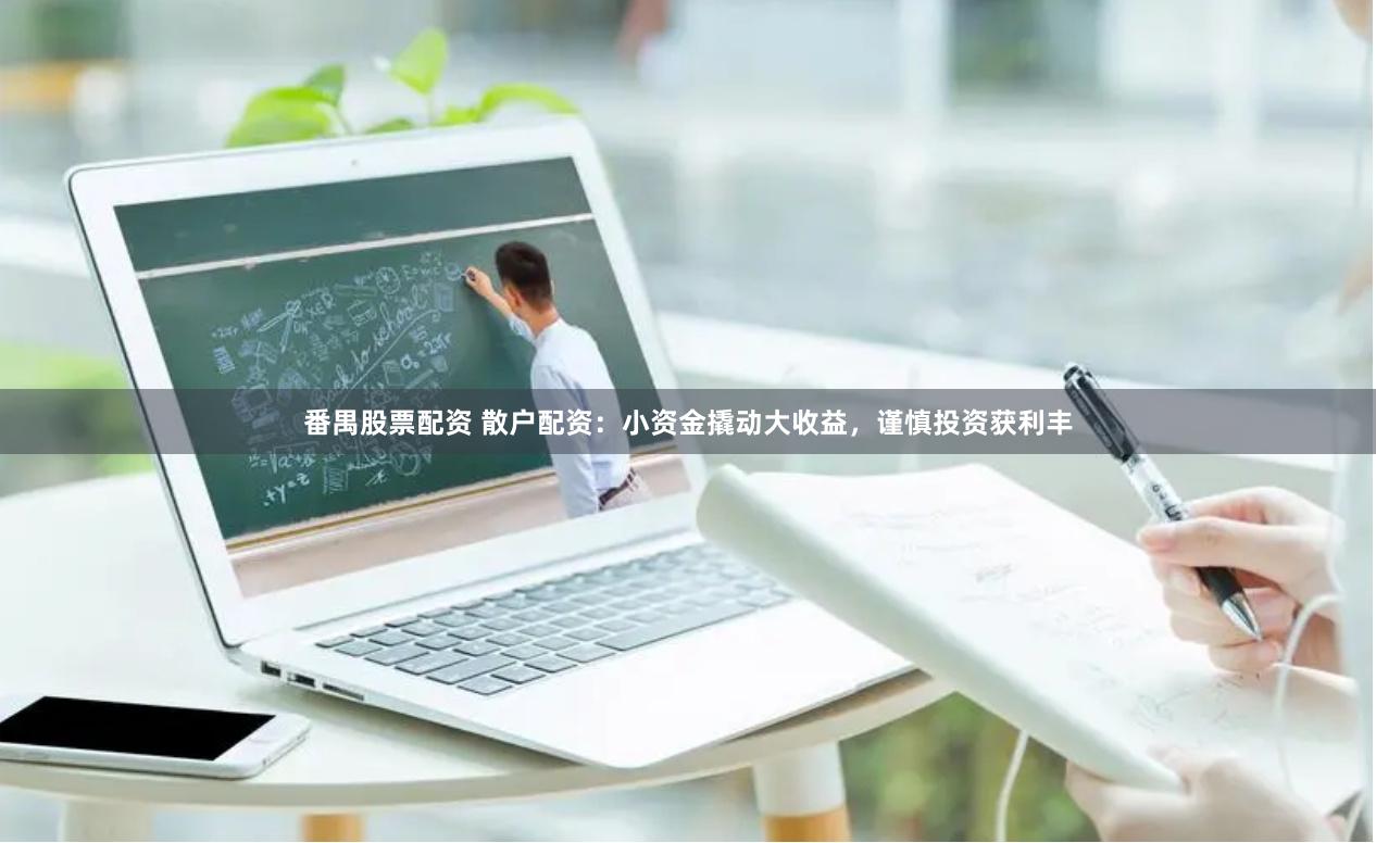 番禺股票配资 散户配资：小资金撬动大收益，谨慎投资获利丰