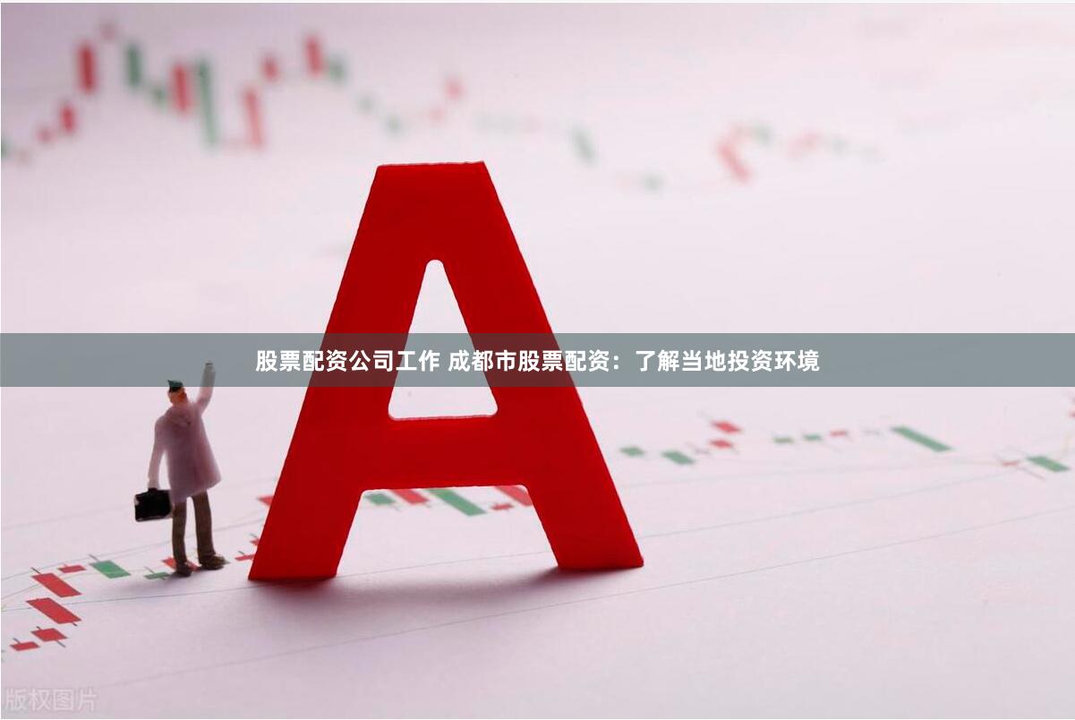 股票配资公司工作 成都市股票配资：了解当地投资环境