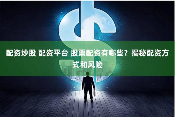 配资炒股 配资平台 股票配资有哪些？揭秘配资方式和风险