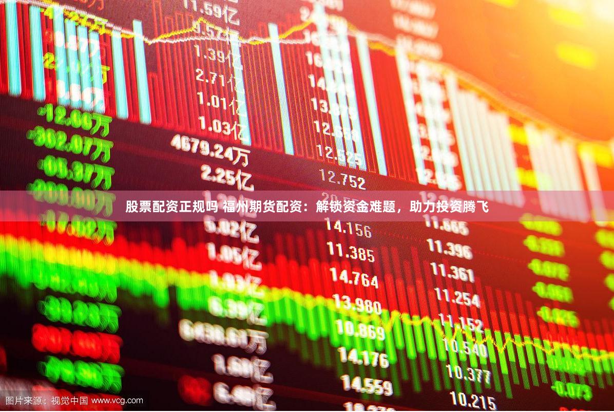 股票配资正规吗 福州期货配资：解锁资金难题，助力投资腾飞