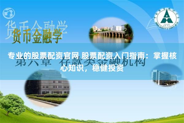 专业的股票配资官网 股票配资入门指南：掌握核心知识，稳健投资