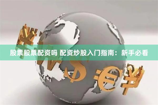 股票股票配资吗 配资炒股入门指南：新手必看