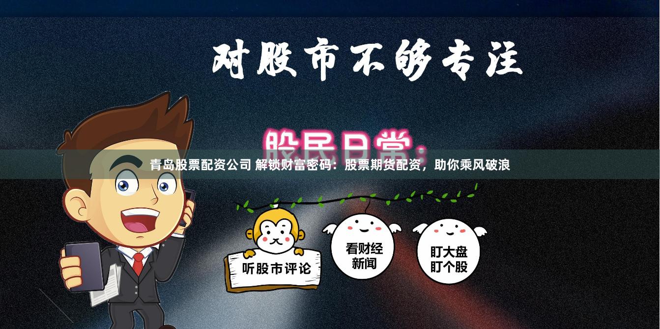 青岛股票配资公司 解锁财富密码：股票期货配资，助你乘风破浪