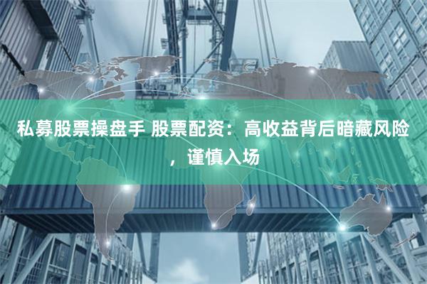 私募股票操盘手 股票配资：高收益背后暗藏风险，谨慎入场
