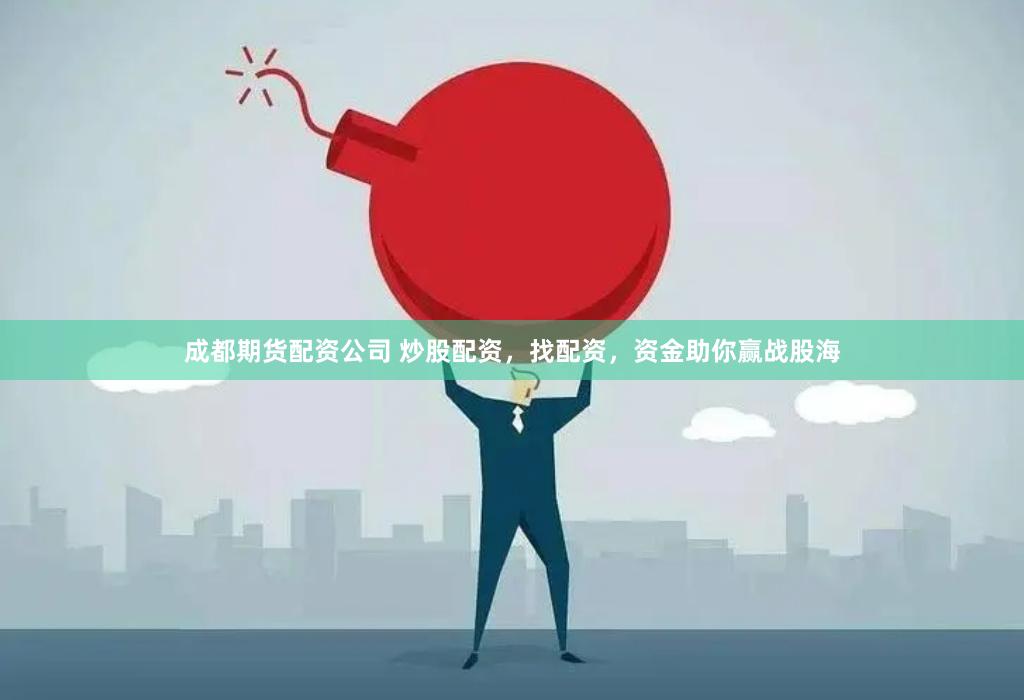 成都期货配资公司 炒股配资，找配资，资金助你赢战股海