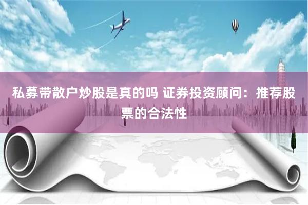 私募带散户炒股是真的吗 证券投资顾问：推荐股票的合法性