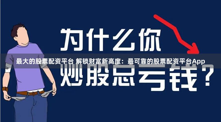 最大的股票配资平台 解锁财富新高度：最可靠的股票配资平台App