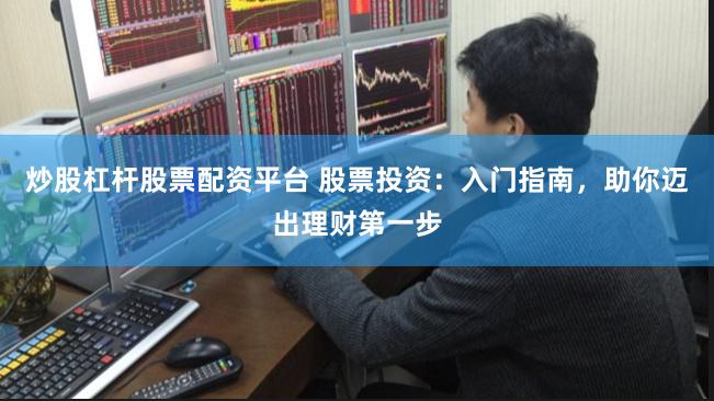 炒股杠杆股票配资平台 股票投资：入门指南，助你迈出理财第一步