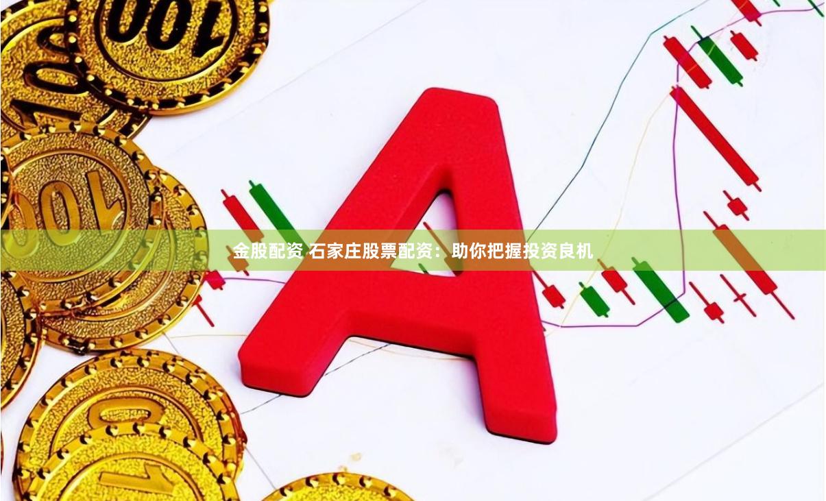 金股配资 石家庄股票配资：助你把握投资良机
